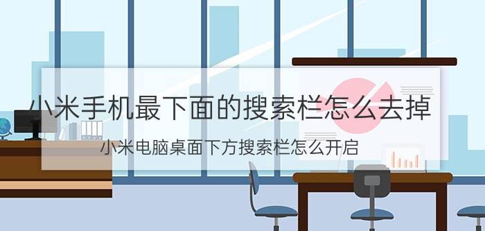 小米手机最下面的搜索栏怎么去掉 小米电脑桌面下方搜索栏怎么开启？